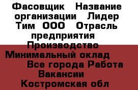 Фасовщик › Название организации ­ Лидер Тим, ООО › Отрасль предприятия ­ Производство › Минимальный оклад ­ 34 000 - Все города Работа » Вакансии   . Костромская обл.